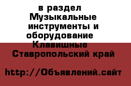  в раздел : Музыкальные инструменты и оборудование » Клавишные . Ставропольский край